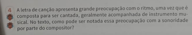 A letra de canção apresenta grande preocupação com o ritmo, uma vez que é 
composta para ser cantada, geralmente acompanhada de instrumento mu- 
sical. No texto, como pode ser notada essa preocupação com a sonoridade 
por parte do compositor?