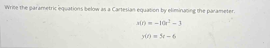 Write the parametric equations below as a Cartesian equation by eliminating the parameter.
x(t)=-10t^2-3
y(t)=5t-6