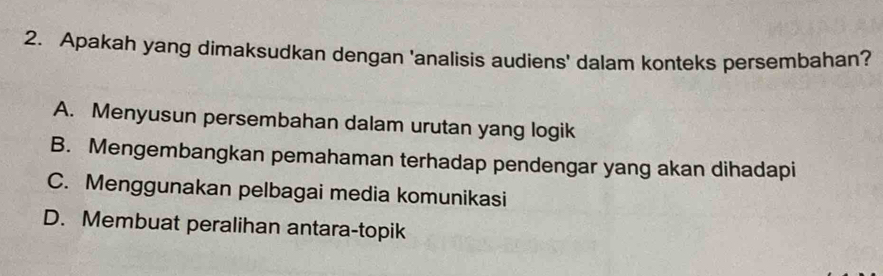 Apakah yang dimaksudkan dengan 'analisis audiens' dalam konteks persembahan?
A. Menyusun persembahan dalam urutan yang logik
B. Mengembangkan pemahaman terhadap pendengar yang akan dihadapi
C. Menggunakan pelbagai media komunikasi
D. Membuat peralihan antara-topik