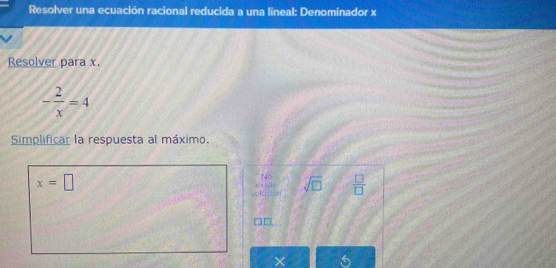 Resolver una ecuación racional reducida a una lineal: Denominador x
Resolver para x.
- 2/x =4
Simplificar la respuesta al máximo.
x=□
No 
. sqrt(□ )  □ /□  
6