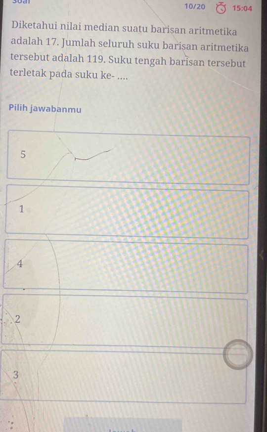 10/20 15:04
Diketahui nilai median suatu barisan aritmetika
adalah 17. Jumlah seluruh suku barisan aritmetika
tersebut adalah 119. Suku tengah barisan tersebut
terletak pada suku ke- ....
Pilih jawabanmu
5
1
4
2
3
