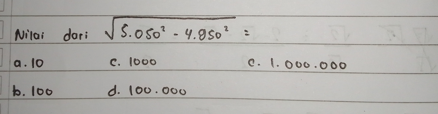 Nilai dari sqrt(5.050^2-4.950^2)=
a. 10 C. 1000 C. 1. 000. ○00
b. 100 d. 100. 000