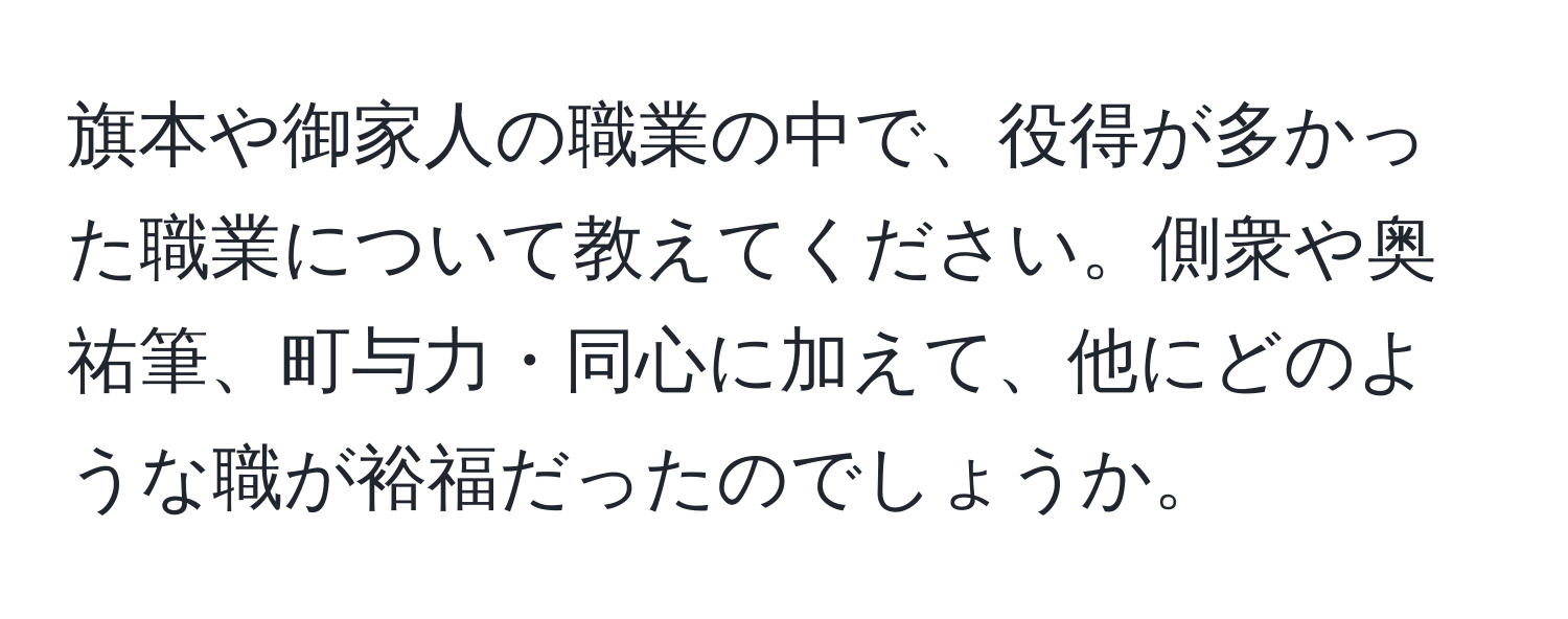 旗本や御家人の職業の中で、役得が多かった職業について教えてください。側衆や奥祐筆、町与力・同心に加えて、他にどのような職が裕福だったのでしょうか。