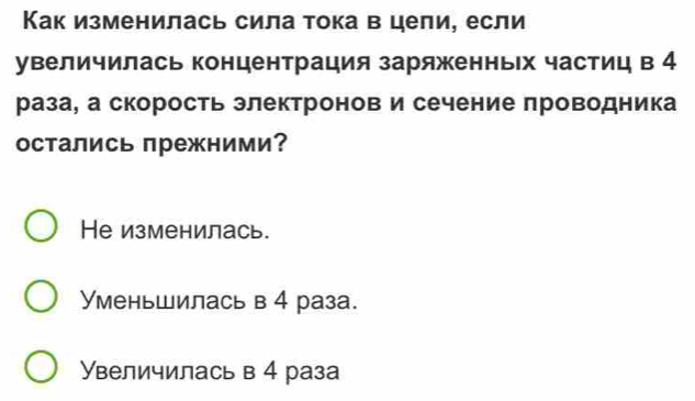 Как изменилась сила тока в цели, если
увеличилась концентрация заряженньх частиц в 4
раза, а скорость злектронов и сечение проводника
остались прежними？
He изменилась.
Уменьшилась в 4 раза.
Увеличилась в 4 раза