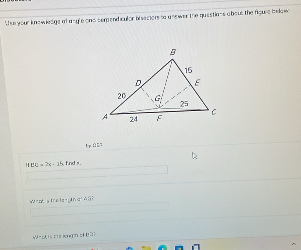 Use your knowledge of angle and perpendicular bisectors to answer the questions about the figure below. 
byOER 
If BG=2x-15 , find x. 
What is the length of AG? 
What is the length of BD?