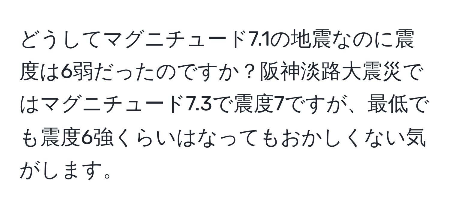 どうしてマグニチュード7.1の地震なのに震度は6弱だったのですか？阪神淡路大震災ではマグニチュード7.3で震度7ですが、最低でも震度6強くらいはなってもおかしくない気がします。