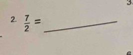 3 
2.  7/2 = _ 
A