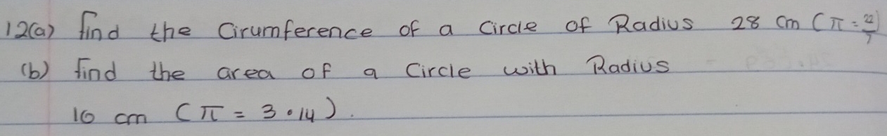 12(a) find the Cirumference of a circle of Radius 28cm(π = 22/7 )
(b) find the area of a circle with Radius
10cm(π =3· 14).