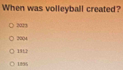 When was volleyball created?
2023
2004
1912
1895