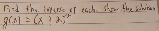 Find the inverse of each. show. the solution
g(x)=(x+2)^2