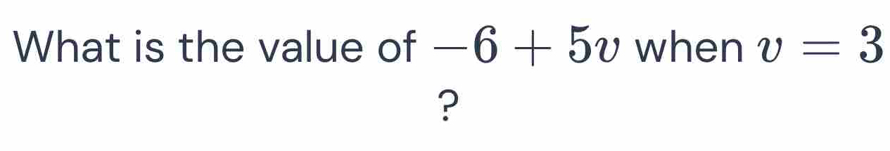 What is the value of -6+5v when v=3
?