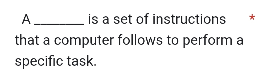 A _is a set of instructions * 
that a computer follows to perform a 
specific task.