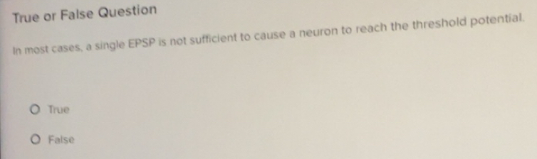 Solved: True or False Question In most cases, a single EPSP is not ...