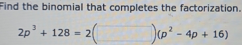 Find the binomial that completes the factorization.
2p^3+128=2(□ )(p^2-4p+16)