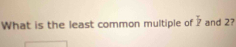 What is the least common multiple of^I and 2?