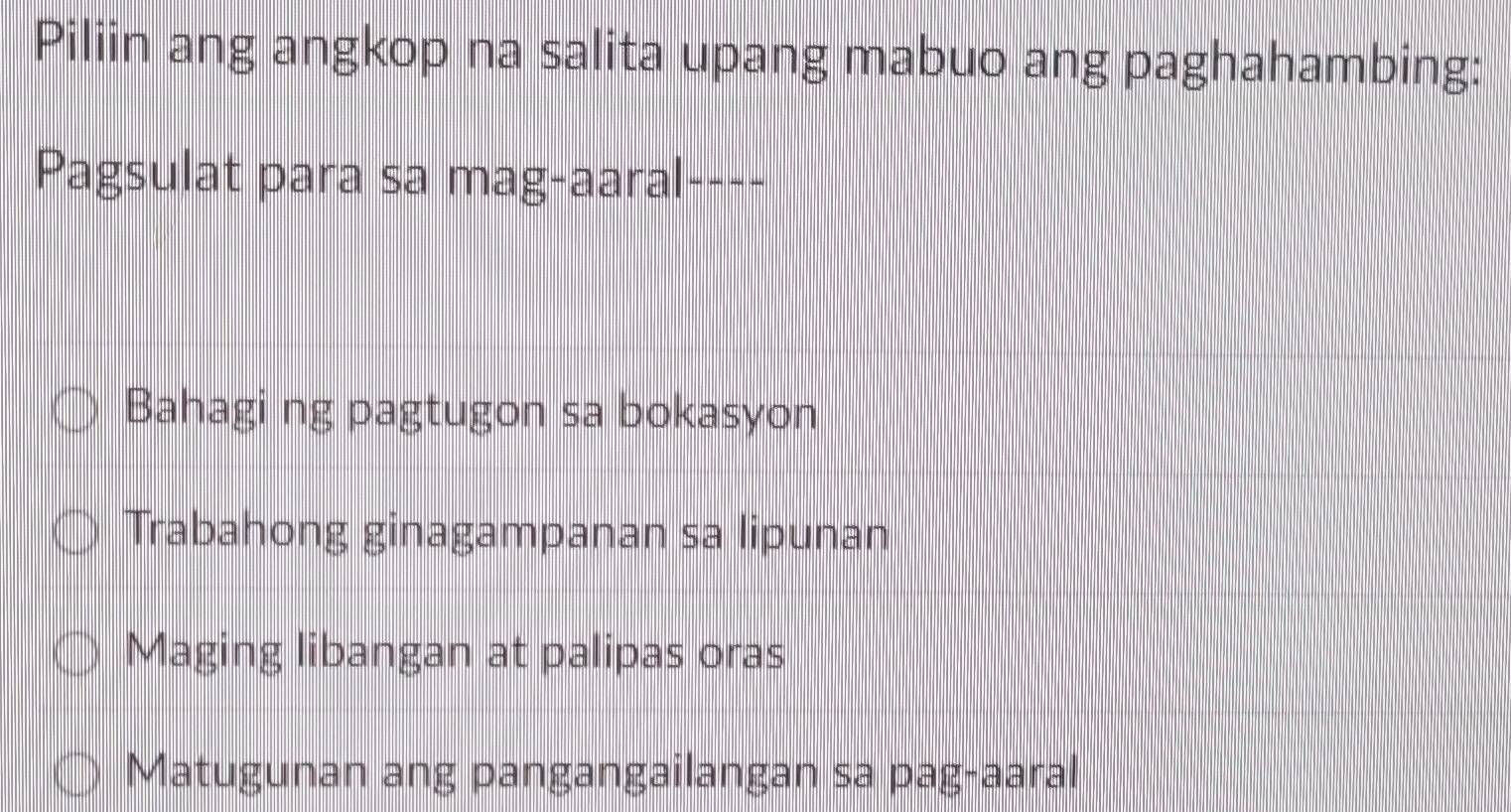 Piliin ang angkop na salita upang mabuo ang paghahambing:
Pagsulat para sa mag-aaral----
Bahagi ng pagtugon sa bokasyon
Trabahong ginagampanan sa lipunan
Maging libangan at palipas oras
Matugunan ang pangangailangan sa pag-aaral