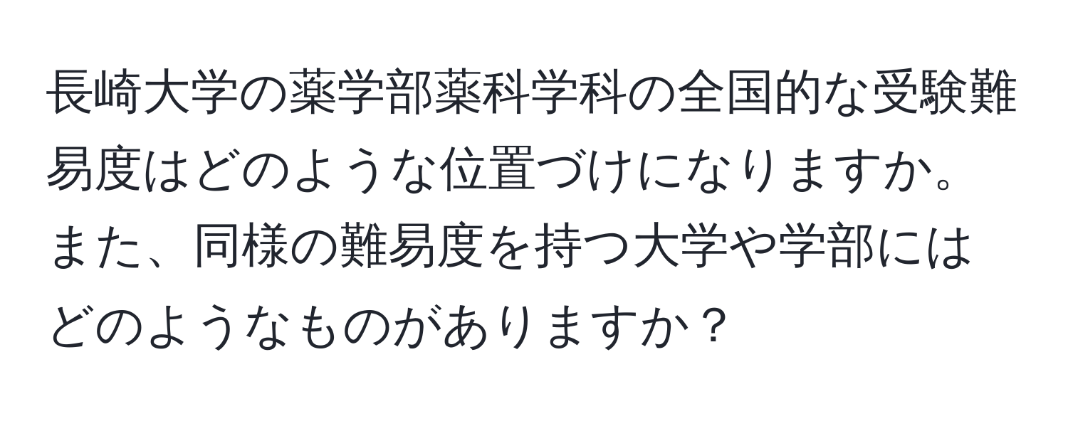 長崎大学の薬学部薬科学科の全国的な受験難易度はどのような位置づけになりますか。また、同様の難易度を持つ大学や学部にはどのようなものがありますか？