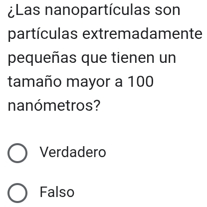 ¿Las nanopartículas son
partículas extremadamente
pequeñas que tienen un
tamaño mayor a 100
nanómetros?
Verdadero
Falso