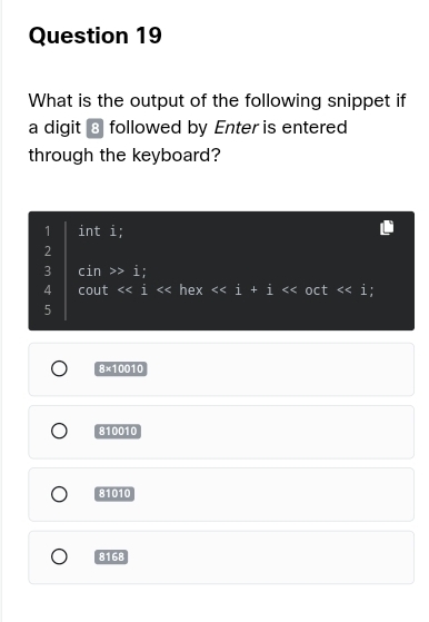 What is the output of the following snippet if
a digit ③ followed by Enter is entered
through the keyboard?
1 int i;
2
3 cin 1;
4 cout <<j hex <<i+j oct <<i
5
* 10010
810010
81010
8168