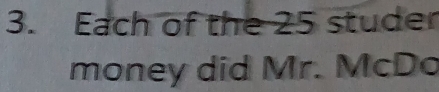 Each of the 25 studer 
money did Mr. McDo