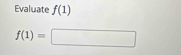 Evaluate f(1)
f(1)=□