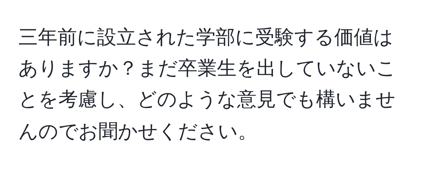 三年前に設立された学部に受験する価値はありますか？まだ卒業生を出していないことを考慮し、どのような意見でも構いませんのでお聞かせください。