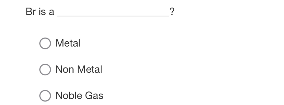 Br is a _?
Metal
Non Metal
Noble Gas