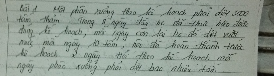 bāi i Mst phān xiong theo hē hoach phai déi scoo 
tān tham Trong 8ngay dāà ho dà thuic héo duiǒ 
dàng hé hoach, mā ngáy cōn lāi ho do dei vutr 
muli mā ngáy 10 fām, nén dá hoan thanh trud 
he heach a ngág Há theo hé hoach mà 
ngay phān xuǒng phāi de bao nhōu tān.