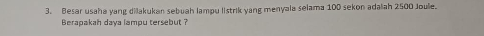 Besar usaha yang dilakukan sebuah lampu listrik yang menyala selama 100 sekon adalah 2500 Joule. 
Berapakah daya lampu tersebut ?