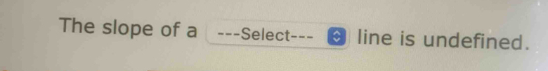 The slope of a ---Select _-_ line is undefined.