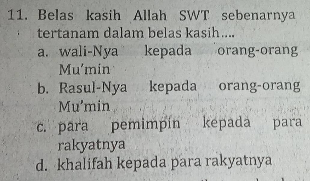 Belas kasih Allah SWT sebenarnya
tertanam dalam belas kasih....
a. wali-Nya kepada orang-orang
Mu'min
b. Rasul-Nya kepada orang-orang
Mu'min
c. para pemimpin kepada para
rakyatnya
d. khalifah kepada para rakyatnya