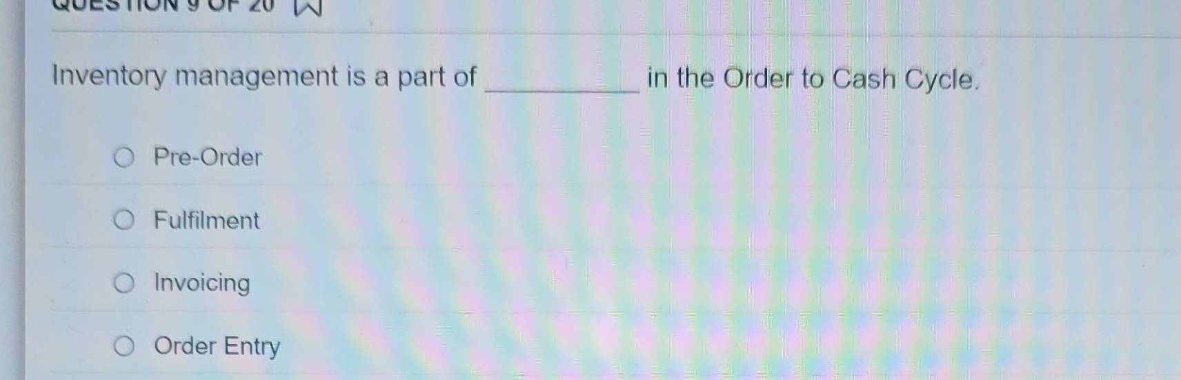 Inventory management is a part of _in the Order to Cash Cycle.
Pre-Order
Fulfilment
Invoicing
Order Entry