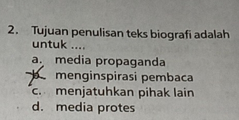 Tujuan penulisan teks biografi adalah
untuk ....
a. media propaganda
b menginspirasi pembaca
c. menjatuhkan pihak lain
d. media protes