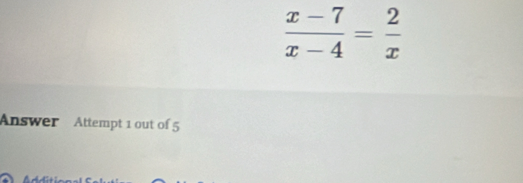  (x-7)/x-4 = 2/x 
Answer Attempt 1 out of 5