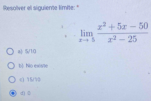 Resolver el siguiente límite: *
limlimits _xto 5 (x^2+5x-50)/x^2-25 
a) 5/10
b) No existe
c) 15/10
d) 0