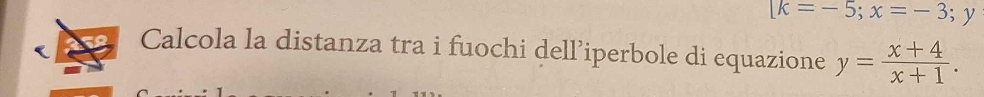 [k=-5; x=-3;y
Calcola la distanza tra i fuochi dell’iperbole di equazione y= (x+4)/x+1 .