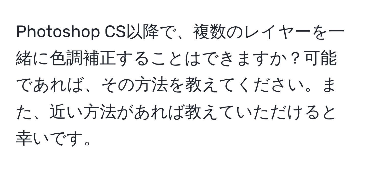 Photoshop CS以降で、複数のレイヤーを一緒に色調補正することはできますか？可能であれば、その方法を教えてください。また、近い方法があれば教えていただけると幸いです。