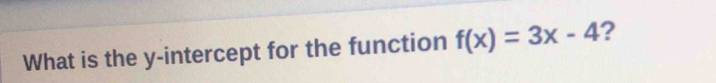 What is the y-intercept for the function f(x)=3x-4 ?