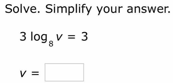 Solve. Simplify your answer.
3log _8v=3
v=□