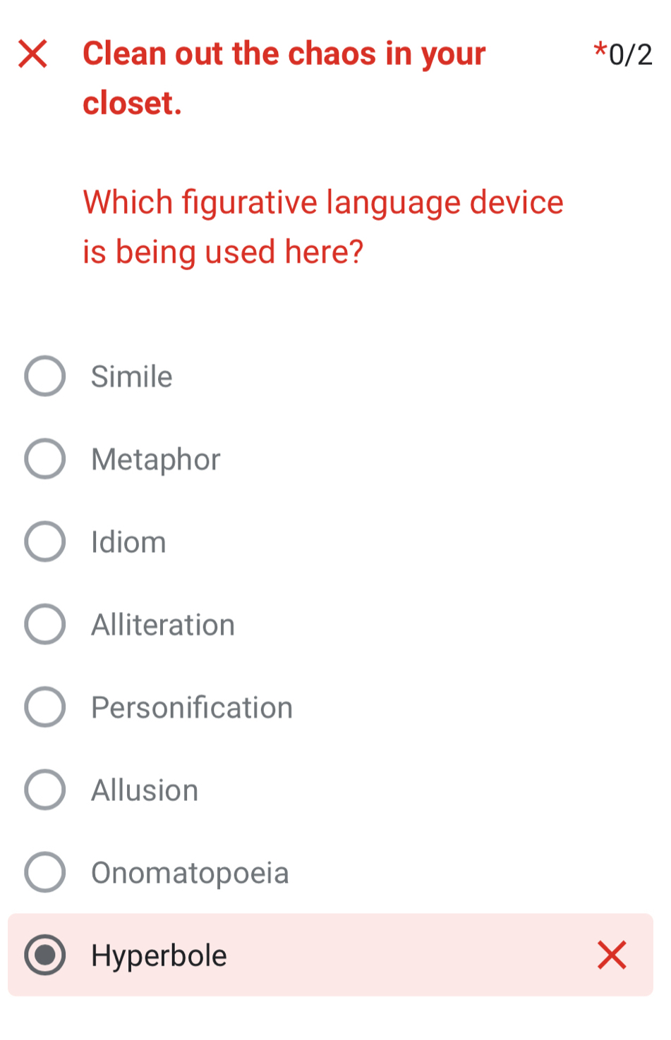 Clean out the chaos in your *0/2
closet.
Which figurative language device
is being used here?
Simile
Metaphor
Idiom
Alliteration
Personification
Allusion
Onomatopoeia
Hyperbole X