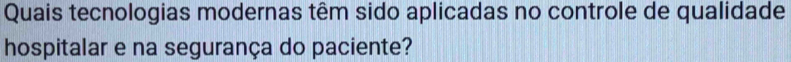 Quais tecnologias modernas têm sido aplicadas no controle de qualidade 
hospitalar e na segurança do paciente?