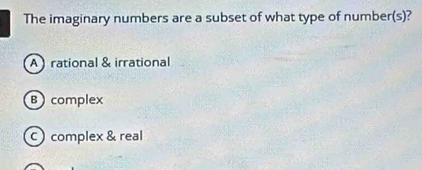 The imaginary numbers are a subset of what type of number(s)?
A rational & irrational
B complex
C complex & real