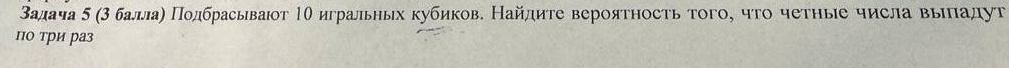 Βадача δ (3баллаη Πодбрасьваюот Τθ игральηых кубиков. Найдиτе вероятносτь τого, что четηые числа выηπадуτ 
по три раз