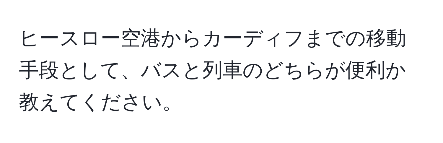 ヒースロー空港からカーディフまでの移動手段として、バスと列車のどちらが便利か教えてください。