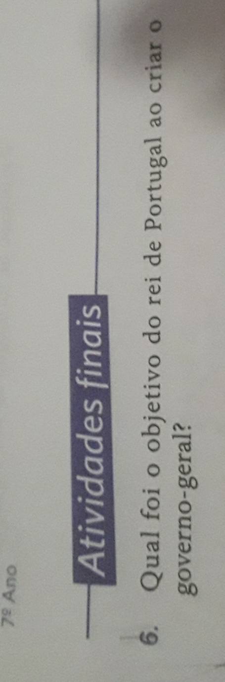 7^(_ circ) Ano 
Atividades finais 
6. Qual foi o objetivo do rei de Portugal ao criar o 
governo-geral?