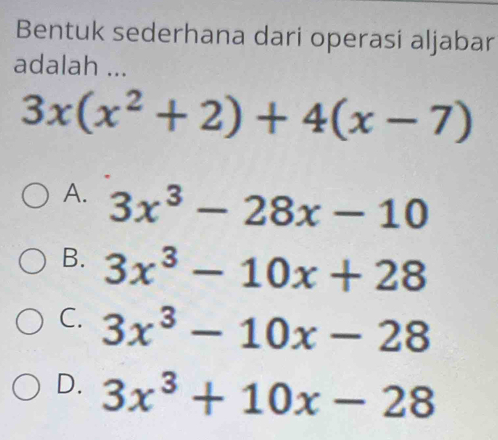 Bentuk sederhana dari operasi aljabar
adalah ...
3x(x^2+2)+4(x-7)
A. 3x^3-28x-10
B. 3x^3-10x+28
C. 3x^3-10x-28
D. 3x^3+10x-28