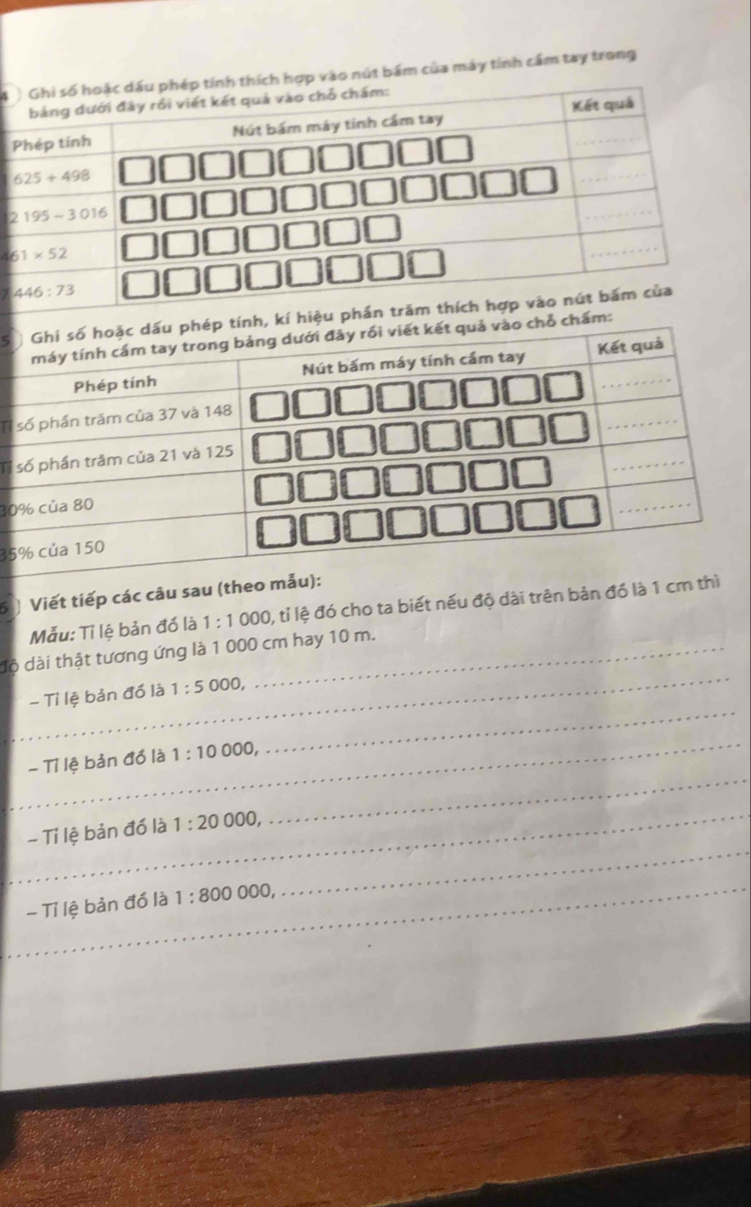 nút bám của máy tính cầm tay trong
2
4
7 
Tỉ
30
35
5  Viết tiếp các 
Mẫu: Tỉ lệ bản đồ là 1:1000 , tỉ lệ đó cho ta biết nếu độ dài trê
_
độ dài thật tương ứng là 1 000 cm hay 10 m.
- Tỉ lệ bản đồ là 1:5000
_
_
- Tỉ lệ bản do là 1:10 000,
_
_
_
- Tỉ lệ bản đồ là 1:2000 0
_
_
- Tỉ lệ bản đồ là 1:800 000