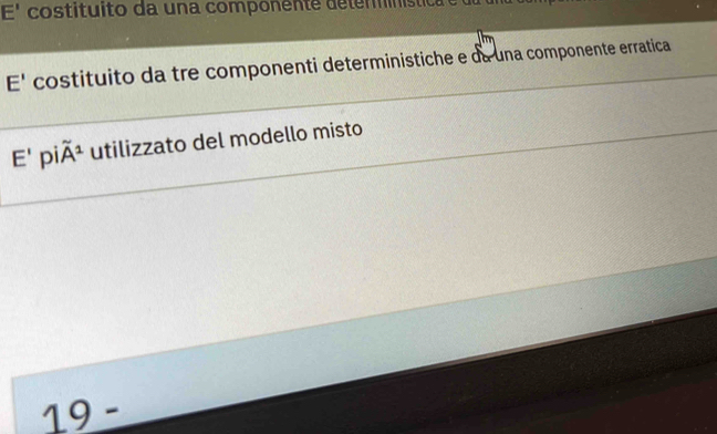 E' costituito da una componente determinístic 
E' costituito da tre componenti deterministiche e da una componente erratica
E' dot Ihat A^1 utilizzato del modello misto
19-