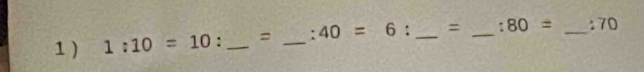 1 ) 1:10=10 : _= _. 40=6  1/2  _= _ :80= _ :70