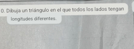 Dibuja un triángulo en el que todos los lados tengan 
longitudes diferentes.